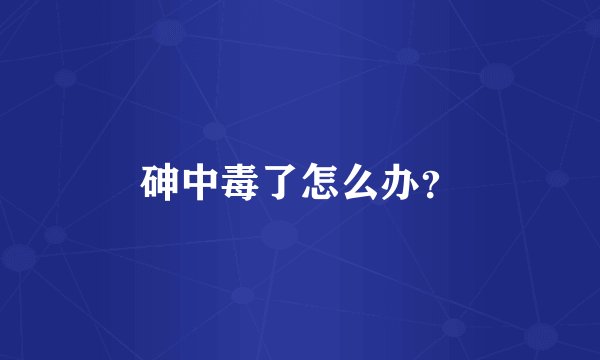 砷中毒了怎么办？