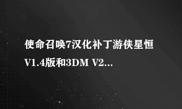 使命召唤7汉化补丁游侠星恒V1.4版和3DM V2.0.4哪个好 支持skidrow版1.6升级档补丁吗?