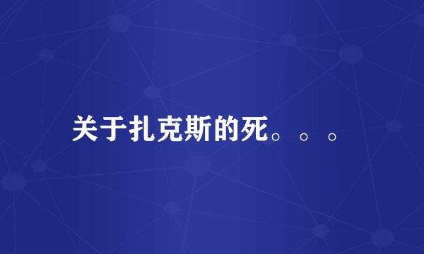 关于扎克斯的死。。。