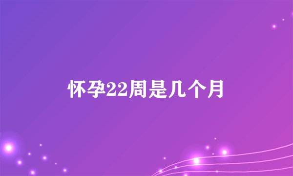 怀孕22周是几个月