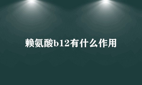赖氨酸b12有什么作用