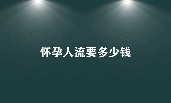 怀孕人流要多少钱