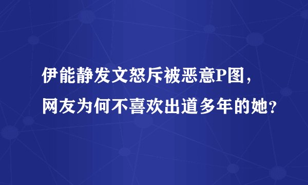 伊能静发文怒斥被恶意P图，网友为何不喜欢出道多年的她？