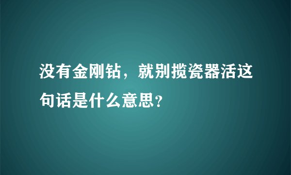 没有金刚钻，就别揽瓷器活这句话是什么意思？