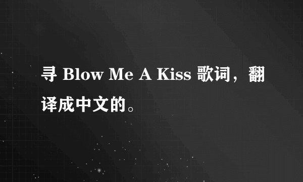 寻 Blow Me A Kiss 歌词，翻译成中文的。