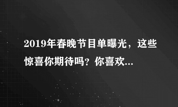 2019年春晚节目单曝光，这些惊喜你期待吗？你喜欢的主持人是谁？