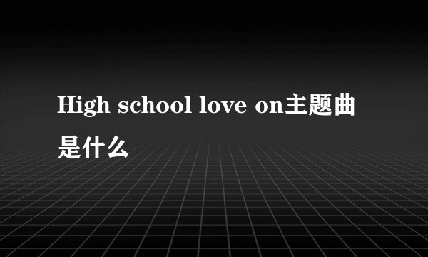 High school love on主题曲是什么