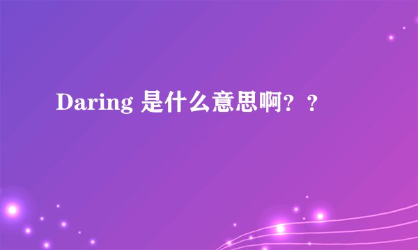 Daring 是什么意思啊？？