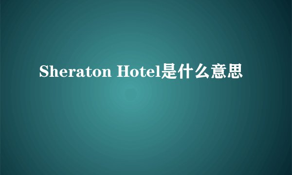 Sheraton Hotel是什么意思