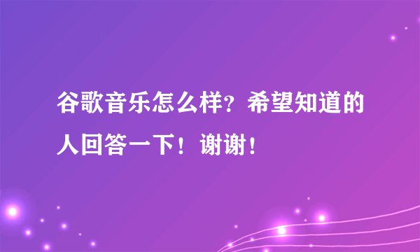 谷歌音乐怎么样？希望知道的人回答一下！谢谢！