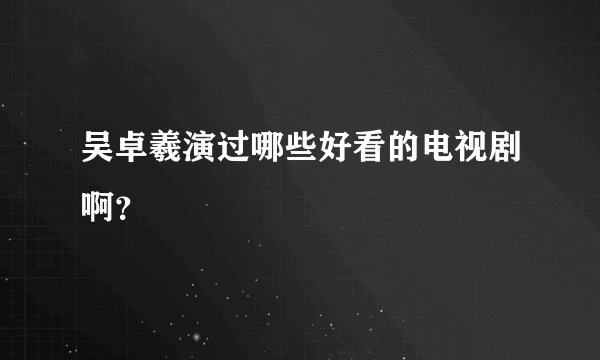 吴卓羲演过哪些好看的电视剧啊？