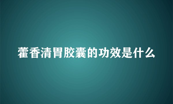 藿香清胃胶囊的功效是什么