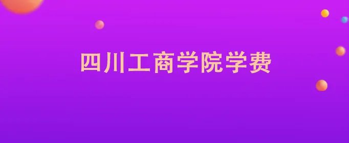 四川工商学院学费