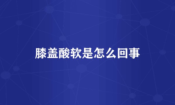 膝盖酸软是怎么回事
