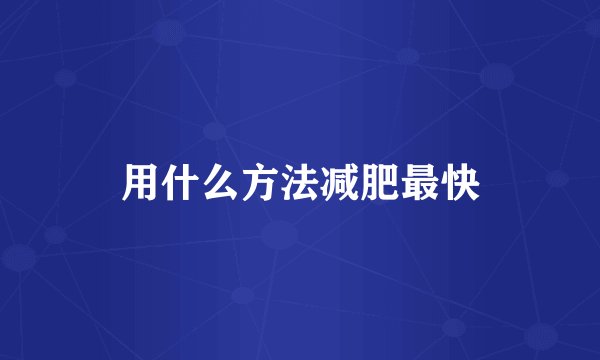 用什么方法减肥最快