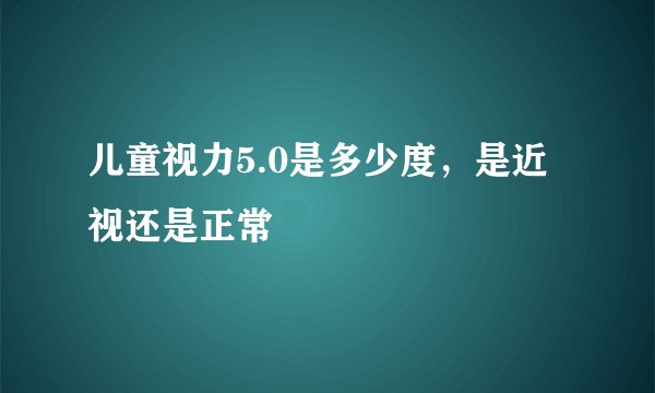 儿童视力5.0是多少度，是近视还是正常
