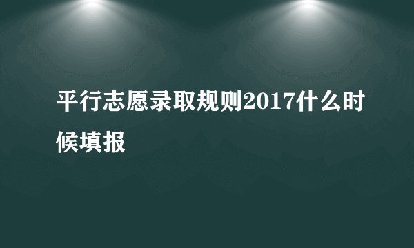 平行志愿录取规则2017什么时候填报
