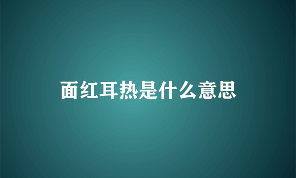 面红耳热是什么意思