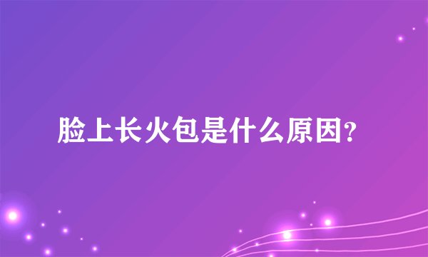 脸上长火包是什么原因？