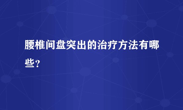 腰椎间盘突出的治疗方法有哪些?