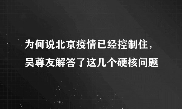 为何说北京疫情已经控制住，吴尊友解答了这几个硬核问题