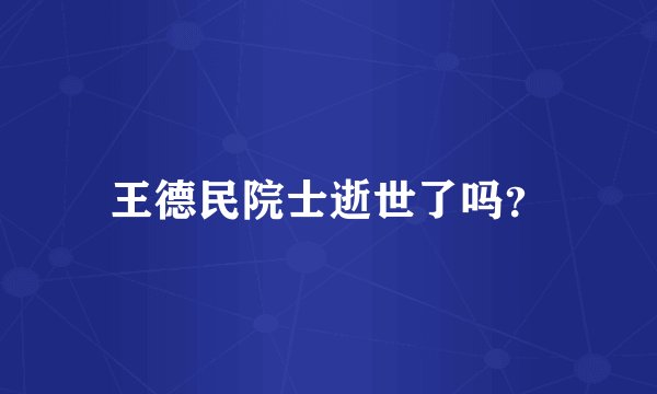 王德民院士逝世了吗？