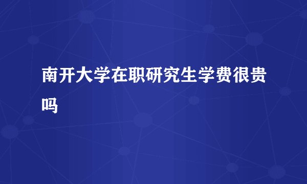 南开大学在职研究生学费很贵吗