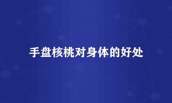 手盘核桃对身体的好处
