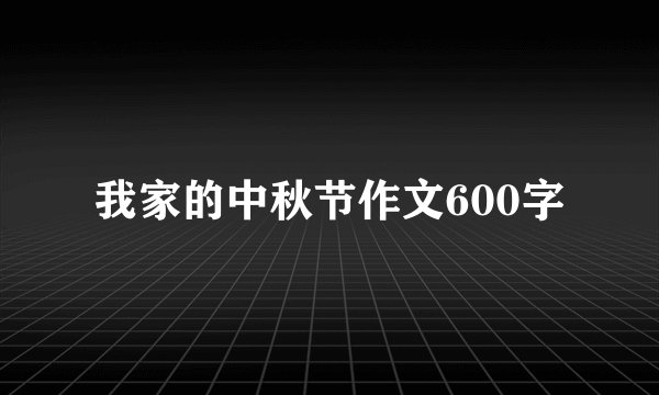 我家的中秋节作文600字
