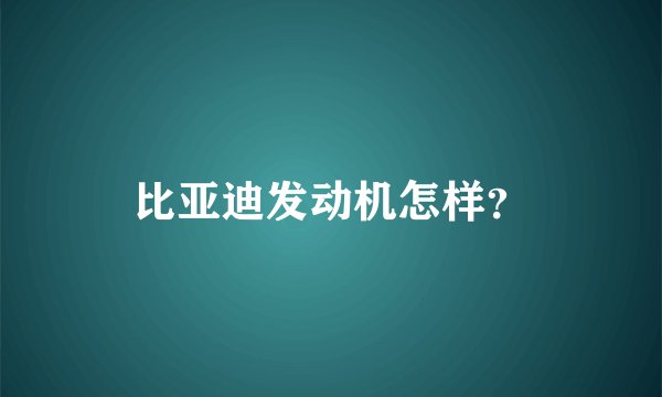 比亚迪发动机怎样？
