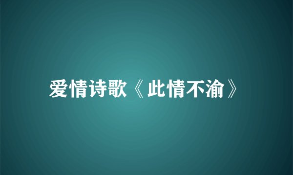 爱情诗歌《此情不渝》