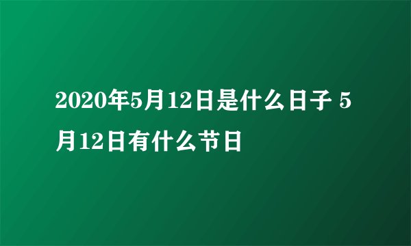 2020年5月12日是什么日子 5月12日有什么节日