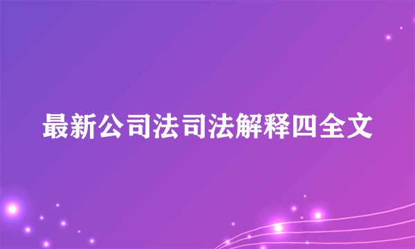 最新公司法司法解释四全文