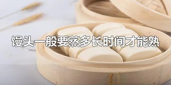 馒头一般要蒸多长时间才能熟 馒头一般要蒸20分钟左右才能熟