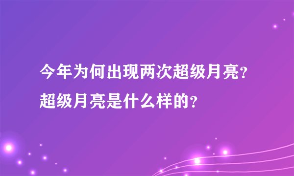 今年为何出现两次超级月亮？超级月亮是什么样的？