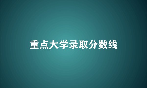 重点大学录取分数线