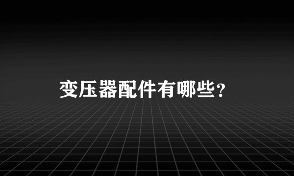 变压器配件有哪些？