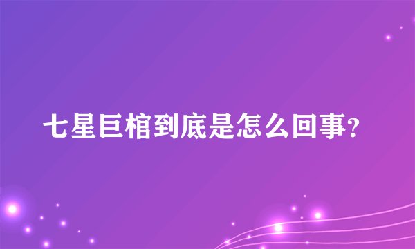 七星巨棺到底是怎么回事？