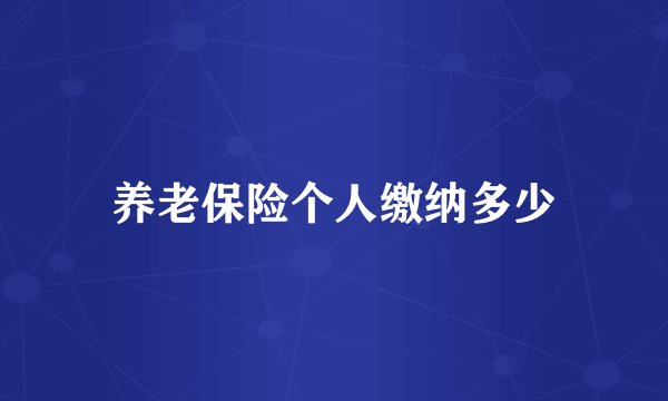 养老保险个人缴纳多少