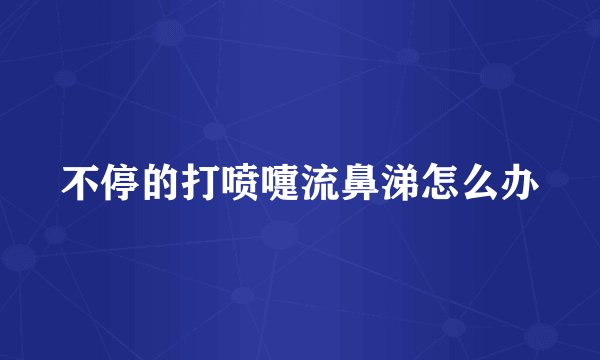 不停的打喷嚏流鼻涕怎么办