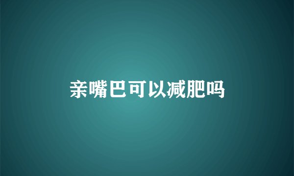 亲嘴巴可以减肥吗