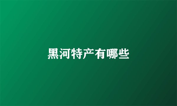 黑河特产有哪些