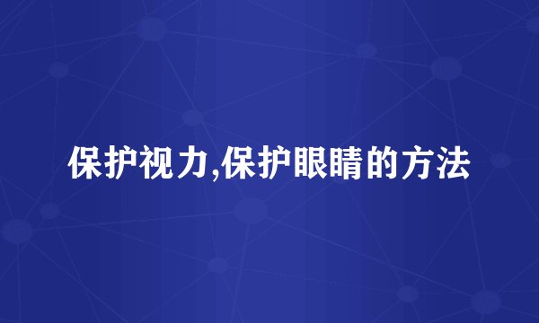 保护视力,保护眼睛的方法