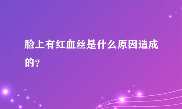 脸上有红血丝是什么原因造成的？