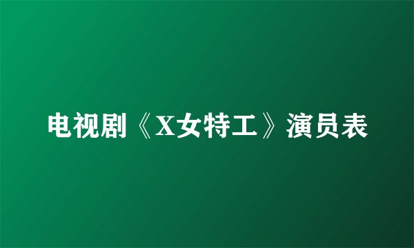 电视剧《X女特工》演员表