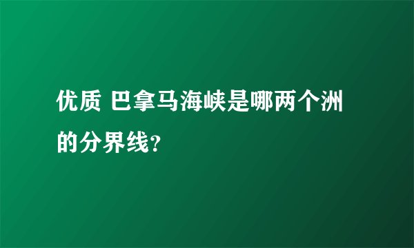 优质 巴拿马海峡是哪两个洲的分界线？