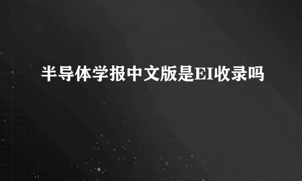 半导体学报中文版是EI收录吗