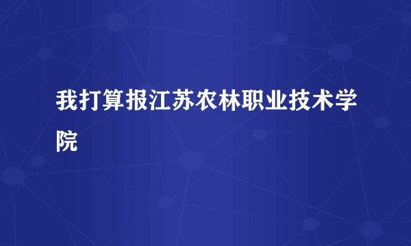 我打算报江苏农林职业技术学院