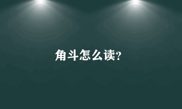 角斗怎么读？