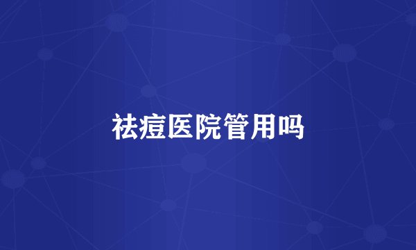 祛痘医院管用吗